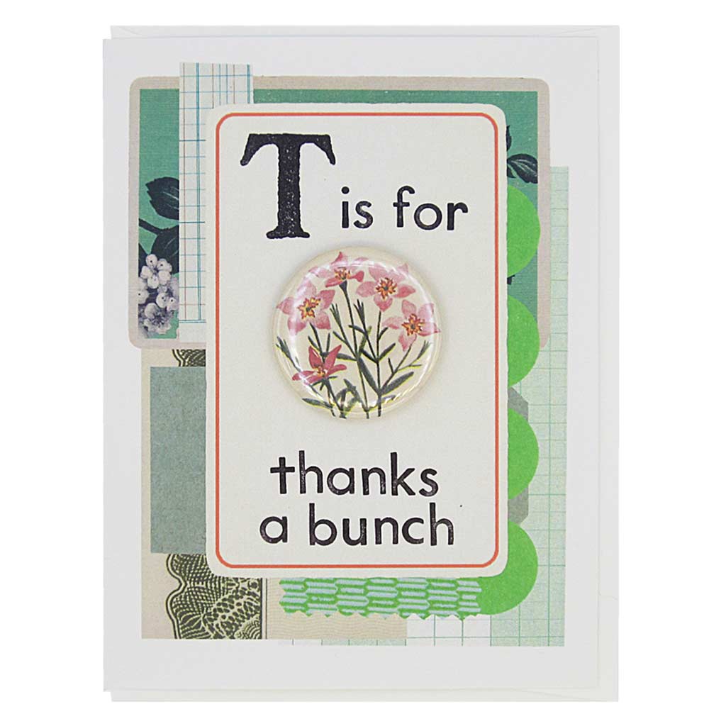 This thank you card looks like a vintage flashcard and says T is for Thanks a Bunch. It features a 1½” button of a bouquet of flowers that can be taken off and worn by the recipient. Card measures 4¼” x 5½”, comes with a white envelope & is blank inside. Designed by The Regional Assembly of Text.