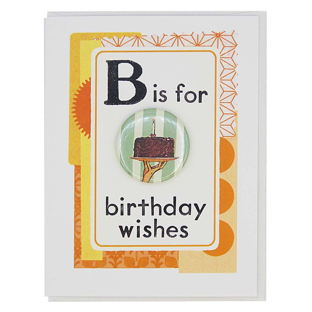 This birthday card looks like a vintage flashcard and says B is for Birthday Wishes. It features a 1½” button of a hand holding an entire cake that can be taken off and worn by the recipient. Card measures 4¼” x 5½”, comes with a white envelope & is blank inside.