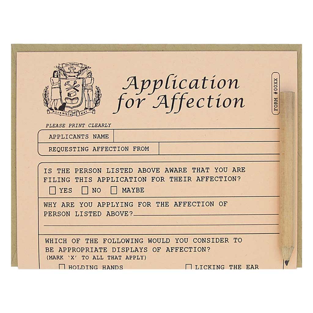 This is a card for love. It looks like an official application that you fill out for the purpose of applying for affection. It is a funny card with spots to list the ways in which you will love someone. Comes with a mini pencil, a kraft coloured envelope and folds out flat to measure 8 ½” x 5 ½”. Designed by The Regional Assembly of Text.