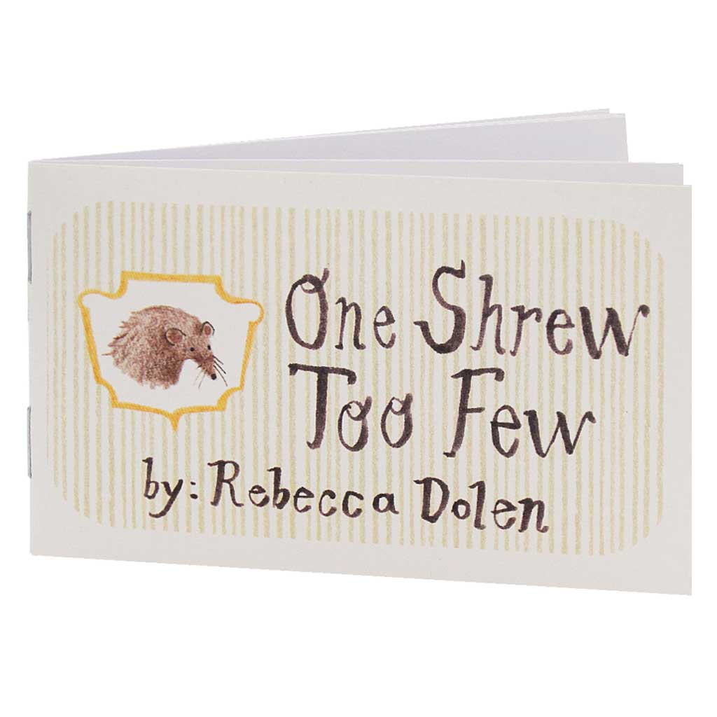 One Shrew Too Few is the story of a shrew, a tiny animal that spends most of its life underground. This little book has been known to stir up all kinds of emotions, mostly very sad ones. And tears, sometimes lots of tears. Sorry about that. Features one shrew doing things that would be easier and funner with two shrews.