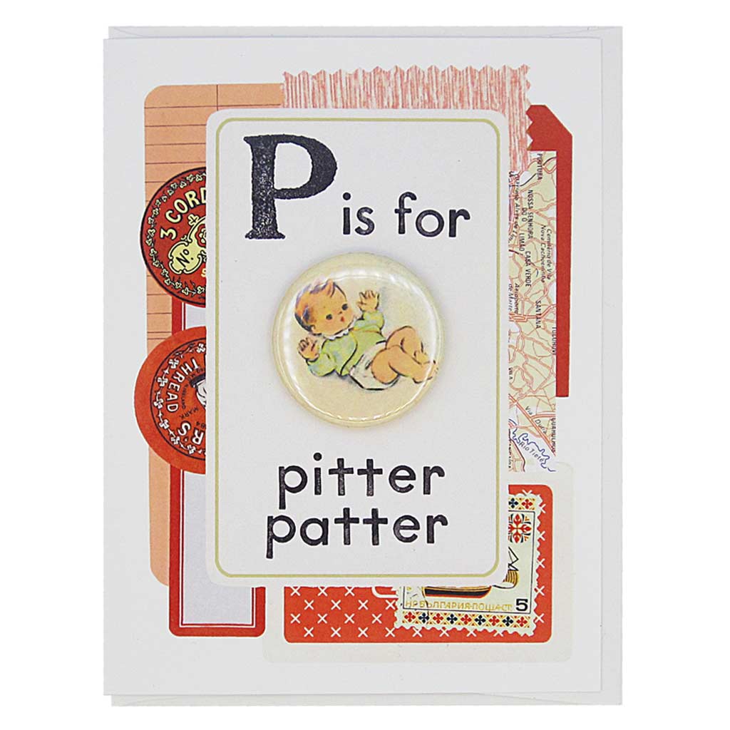 This new baby card looks like a vintage flashcard and says P is for Pitter Patter. It features a 1½” button of a tiny baby that can be taken off and worn by the recipient. Card measures 4¼” x 5½”, comes with a white envelope & is blank inside. Designed by The Regional Assembly of Text.