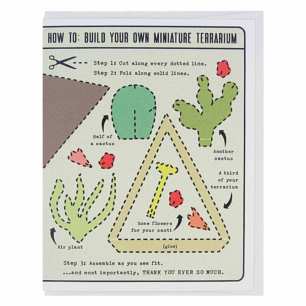 This thank you card is an activity card, which is lovely as is, but which can also be cut up and made into a delightful 3-D paper terrarium. The text reads, ‘How to: Build Your Own Miniature Terrarium’. Dotted lines are around each item and it features a few pretty cacti, flowers and some dirt. Card measures 4¼” x 5½”, comes with a white envelope & is blank inside. Designed by The Regional Assembly of Text.